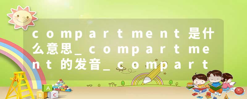 compartment是什么意思_compartment的发音_compartment的用法_compartment怎么记_compartment翻译