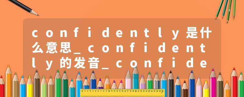confidently是什么意思_confidently的发音_confidently的用法_confidently怎么记_confidently翻译