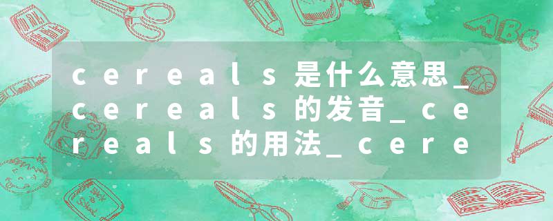 cereals是什么意思_cereals的发音_cereals的用法_cereals怎么记_cereals翻译