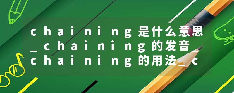 chaining是什么意思_chaining的发音_chaining的用法_chaining怎么记_chaining翻译