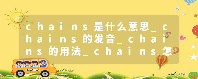 chains是什么意思_chains的发音_chains的用法_chains怎么记_chains翻译