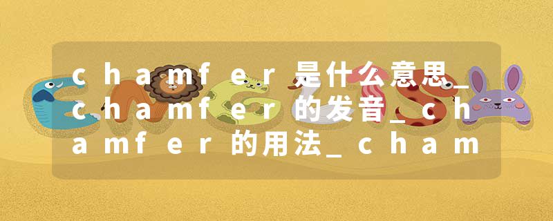 chamfer是什么意思_chamfer的发音_chamfer的用法_chamfer怎么记_chamfer翻译