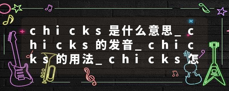 chicks是什么意思_chicks的发音_chicks的用法_chicks怎么记_chicks翻译
