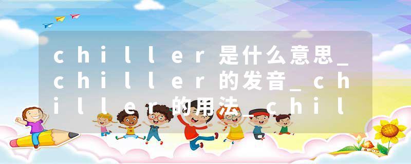 chiller是什么意思_chiller的发音_chiller的用法_chiller怎么记_chiller翻译