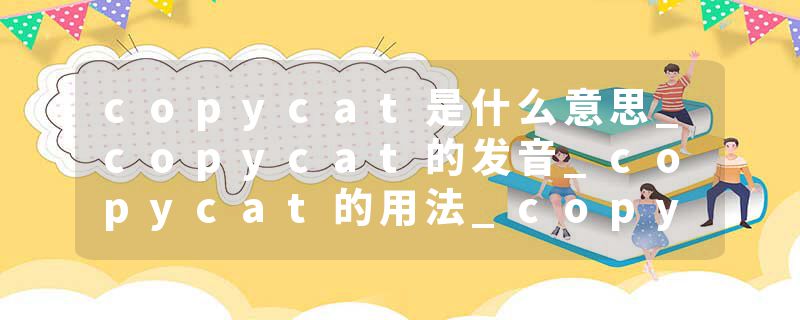 copycat是什么意思_copycat的发音_copycat的用法_copycat怎么记_copycat翻译