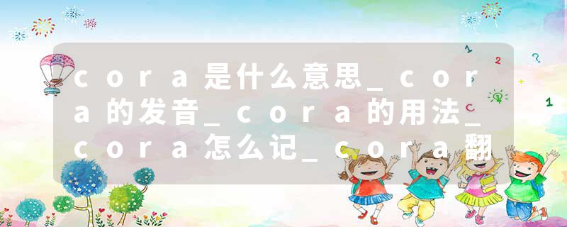 cora是什么意思_cora的发音_cora的用法_cora怎么记_cora翻译