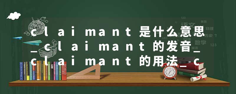 claimant是什么意思_claimant的发音_claimant的用法_claimant怎么记_claimant翻译