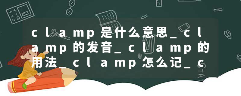 clamp是什么意思_clamp的发音_clamp的用法_clamp怎么记_clamp翻译