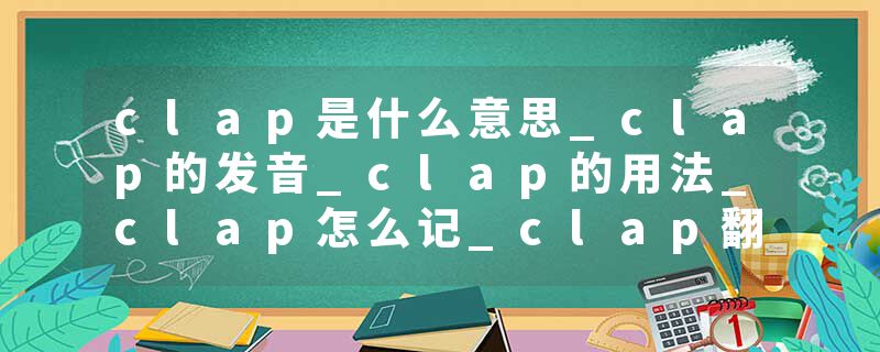 clap是什么意思_clap的发音_clap的用法_clap怎么记_clap翻译