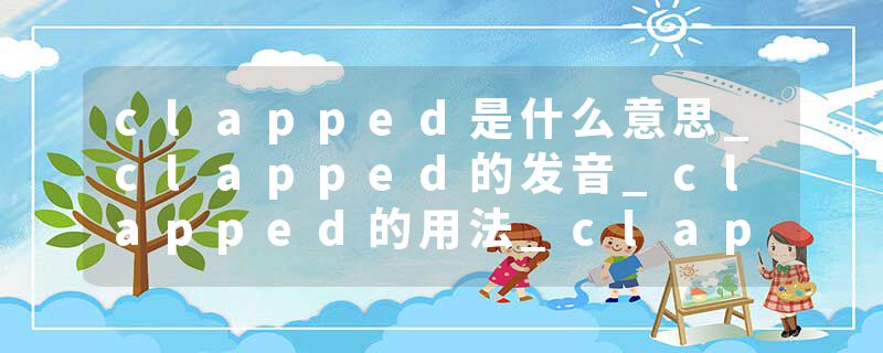 clapped是什么意思_clapped的发音_clapped的用法_clapped怎么记_clapped翻译