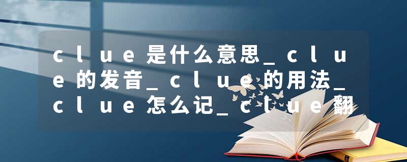 clue是什么意思_clue的发音_clue的用法_clue怎么记_clue翻译