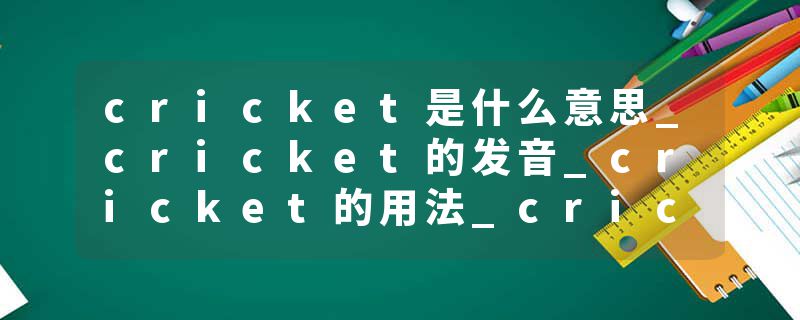 cricket是什么意思_cricket的发音_cricket的用法_cricket怎么记_cricket翻译