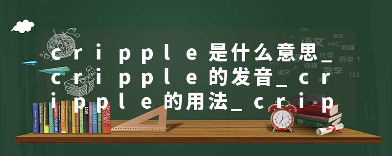 cripple是什么意思_cripple的发音_cripple的用法_cripple怎么记_cripple翻译