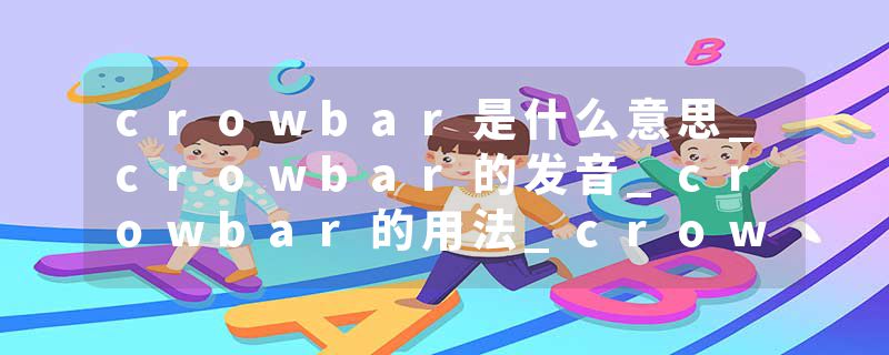 crowbar是什么意思_crowbar的发音_crowbar的用法_crowbar怎么记_crowbar翻译