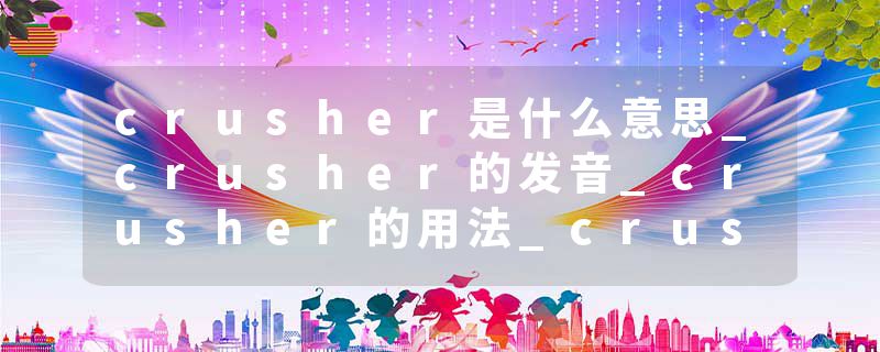 crusher是什么意思_crusher的发音_crusher的用法_crusher怎么记_crusher翻译