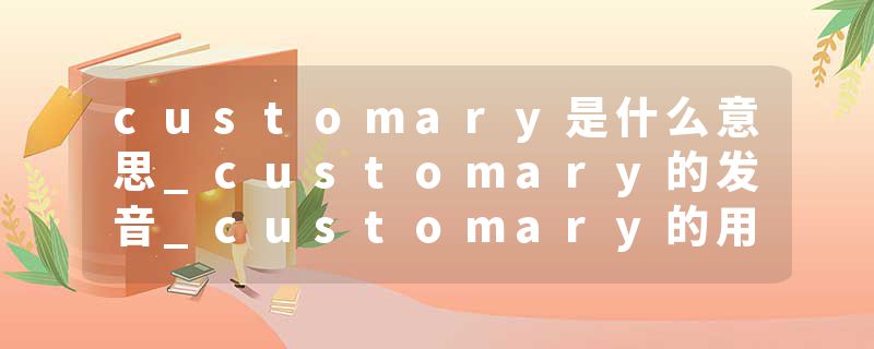 customary是什么意思_customary的发音_customary的