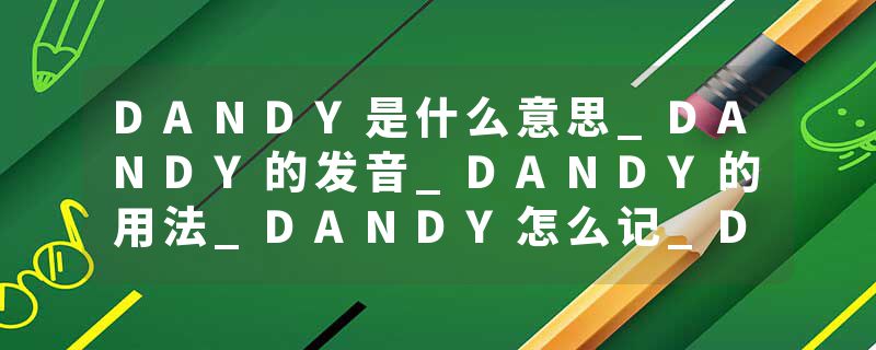 DANDY是什么意思_DANDY的发音_DANDY的用法_DANDY怎么记_DANDY翻译