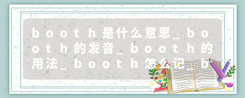 booth是什么意思_booth的发音_booth的用法_booth怎么记_booth翻译