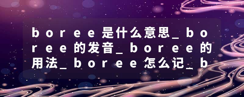 boree是什么意思_boree的发音_boree的用法_boree怎么记_boree翻译