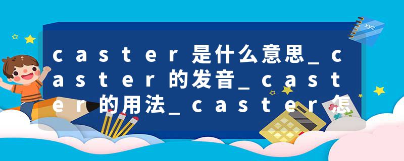 caster是什么意思_caster的发音_caster的用法_caster怎么记_caster翻译