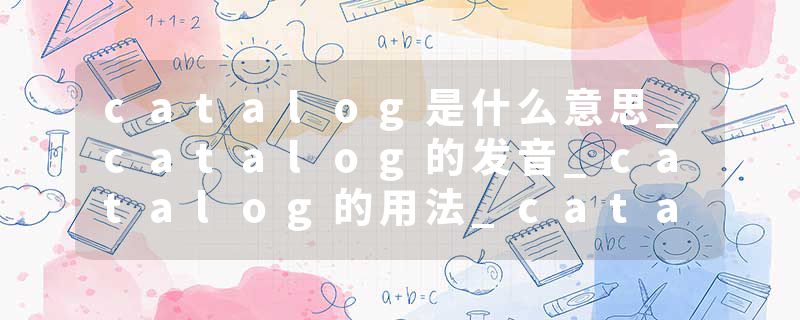 catalog是什么意思_catalog的发音_catalog的用法_catalog怎么记_catalog翻译