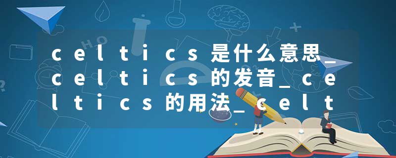 celtics是什么意思_celtics的发音_celtics的用法_celtics怎么记_celtics翻译