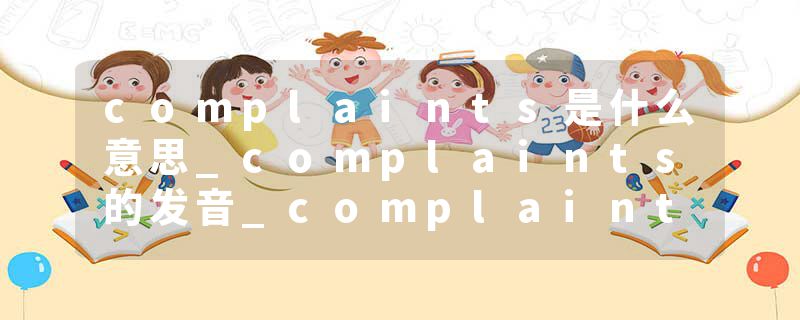 complaints是什么意思_complaints的发音_complaints的用法_complaints怎么记_complaints翻译
