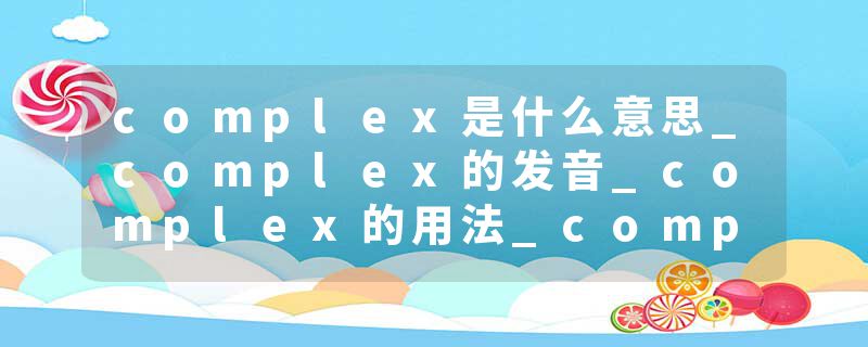 complex是什么意思_complex的发音_complex的用法_complex怎么记_complex翻译