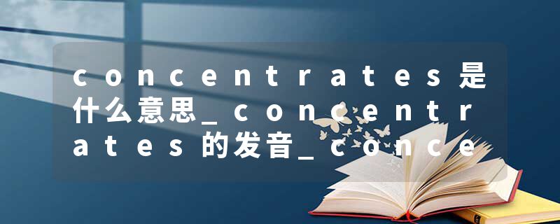 concentrates是什么意思_concentrates的发音_concentrates的用法_concentrates怎么记_concentrates翻译