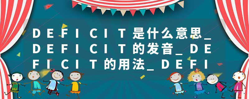 DEFICIT是什么意思_DEFICIT的发音_DEFICIT的用法_DEFICIT怎么记_DEFICIT翻译