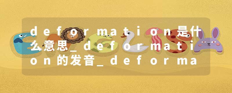 deformation是什么意思_deformation的发音_deformation的用法_deformation怎么记_deformation翻译