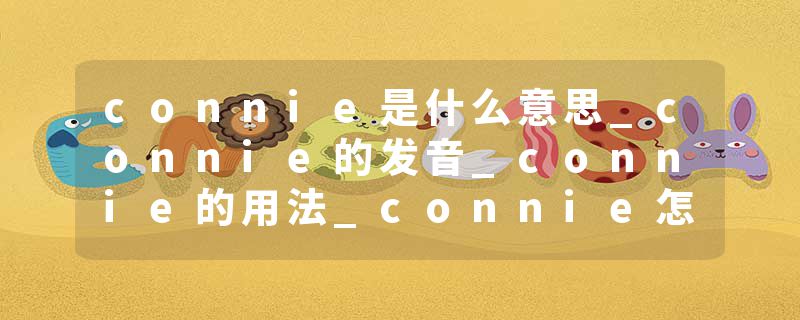 connie是什么意思_connie的发音_connie的用法_connie怎么记_connie翻译