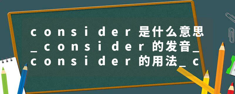 consider是什么意思_consider的发音_consider的用法_consider怎么记_consider翻译