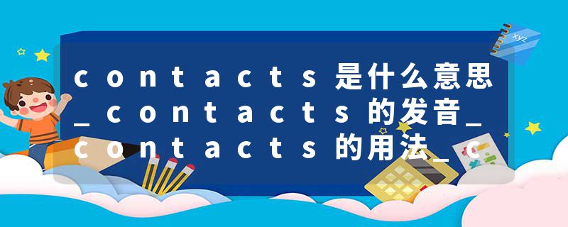 contacts是什么意思_contacts的发音_contacts的用法_contacts怎么记_contacts翻译