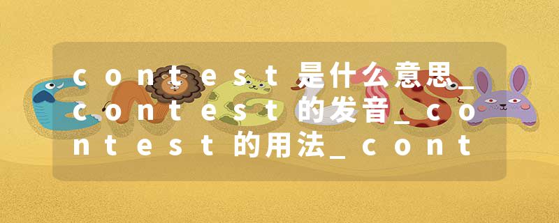 contest是什么意思_contest的发音_contest的用法_contest怎么记_contest翻译
