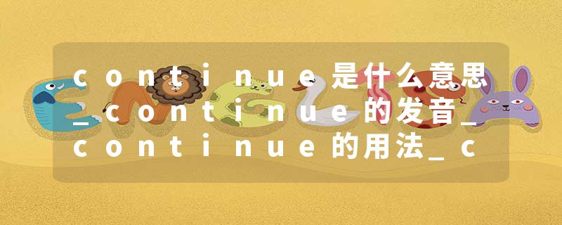 continue是什么意思_continue的发音_continue的用法_continue怎么记_continue翻译