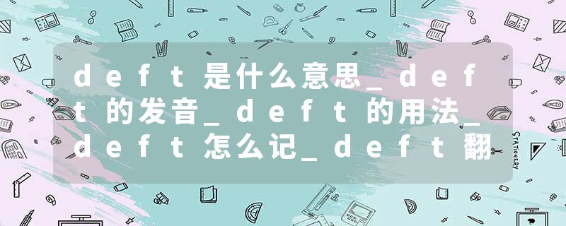 deft是什么意思_deft的发音_deft的用法_deft怎么记_deft翻译