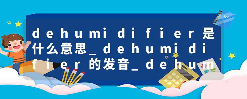 dehumidifier是什么意思_dehumidifier的发音_dehumidifier的用法_dehumidifier怎么记_dehumidifier翻译