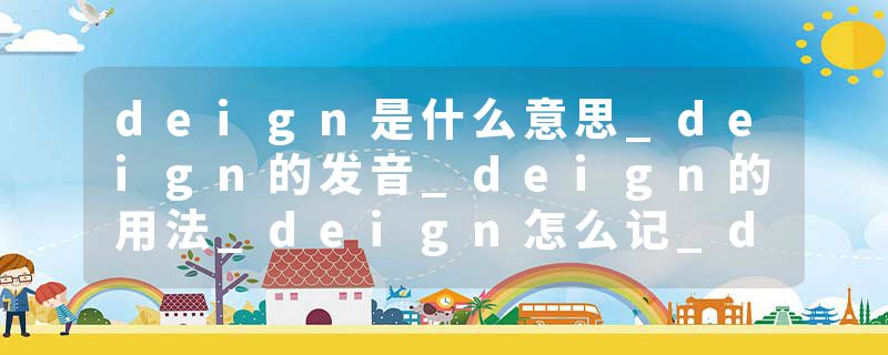 deign是什么意思_deign的发音_deign的用法_deign怎么记_deign翻译