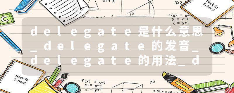 delegate是什么意思_delegate的发音_delegate的用法_delegate怎么记_delegate翻译