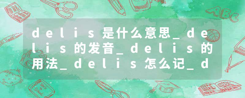 delis是什么意思_delis的发音_delis的用法_delis怎么记_delis翻译
