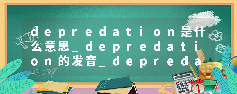 depredation是什么意思_depredation的发音_depredation的用法_depredation怎么记_depredation翻译