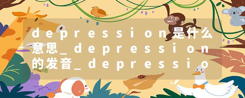 depression是什么意思_depression的发音_depression的用法_depression怎么记_depression翻译