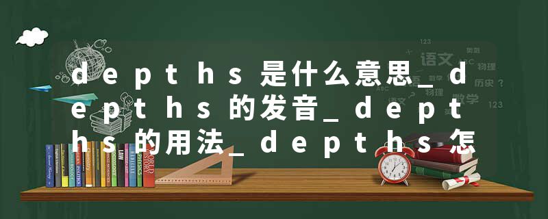 depths是什么意思_depths的发音_depths的用法_depths怎么记_depths翻译