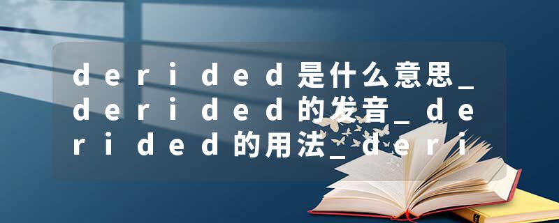 derided是什么意思_derided的发音_derided的用法_derided怎么记_derided翻译