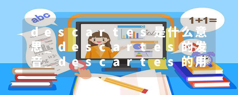 descartes是什么意思_descartes的发音_descartes的用法_descartes怎么记_descartes翻译
