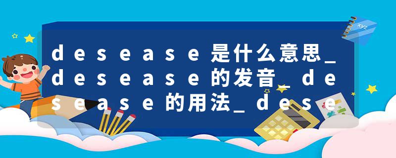 desease是什么意思_desease的发音_desease的用法_desease怎么记_desease翻译