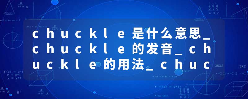 chuckle是什么意思_chuckle的发音_chuckle的用法_chuckle怎么记_chuckle翻译