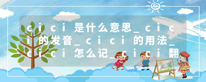 cici是什么意思_cici的发音_cici的用法_cici怎么记_cici翻译