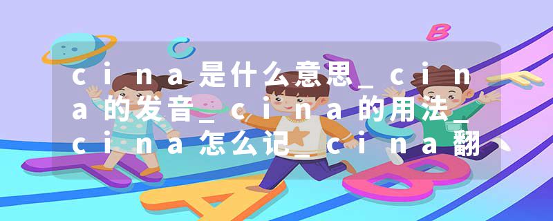 cina是什么意思_cina的发音_cina的用法_cina怎么记_cina翻译